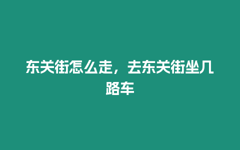 東關(guān)街怎么走，去東關(guān)街坐幾路車