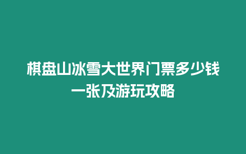 棋盤山冰雪大世界門票多少錢一張及游玩攻略