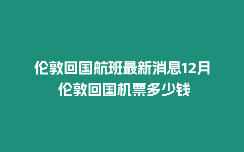 倫敦回國(guó)航班最新消息12月 倫敦回國(guó)機(jī)票多少錢