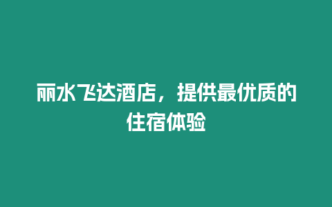 麗水飛達酒店，提供最優質的住宿體驗