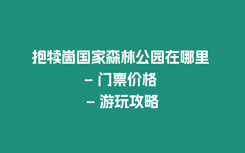 抱犢崮國家森林公園在哪里 - 門票價格 - 游玩攻略