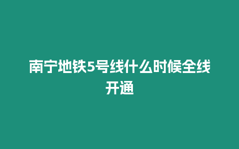 南寧地鐵5號線什么時候全線開通