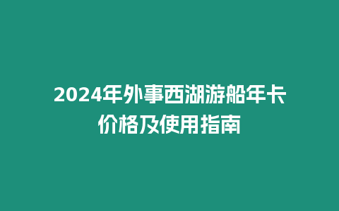 2024年外事西湖游船年卡價格及使用指南