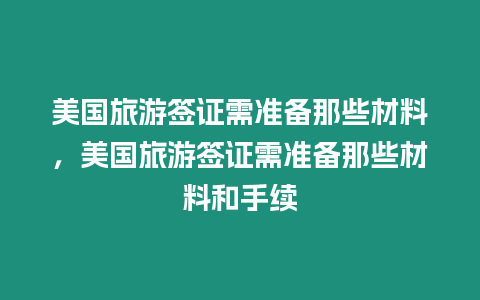 美國旅游簽證需準備那些材料，美國旅游簽證需準備那些材料和手續