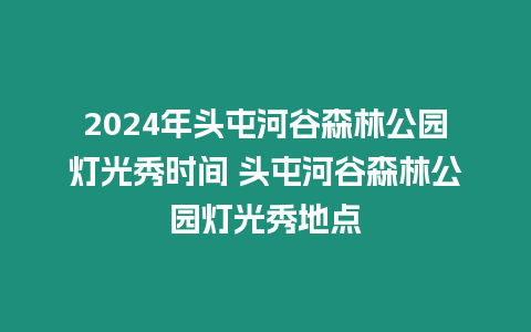 2024年頭屯河谷森林公園燈光秀時間 頭屯河谷森林公園燈光秀地點