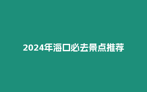 2024年海口必去景點(diǎn)推薦