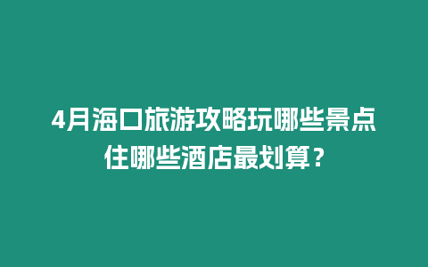 4月?？诼糜喂ヂ酝婺男┚包c住哪些酒店最劃算？