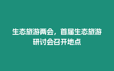 生態(tài)旅游兩會，首屆生態(tài)旅游研討會召開地點