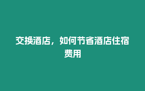 交換酒店，如何節(jié)省酒店住宿費(fèi)用