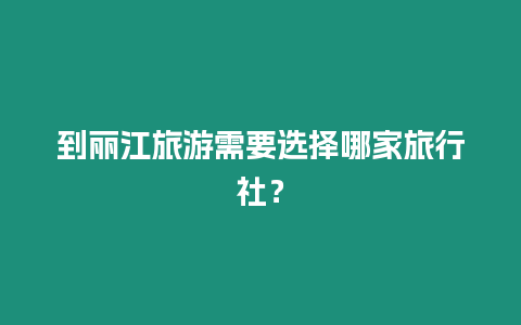 到麗江旅游需要選擇哪家旅行社？