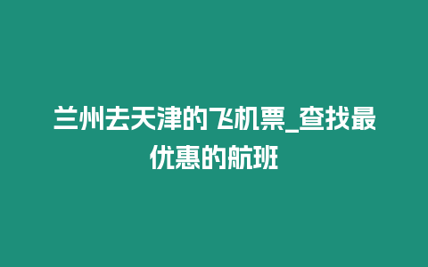 蘭州去天津的飛機(jī)票_查找最優(yōu)惠的航班