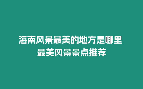 海南風景最美的地方是哪里 最美風景景點推薦