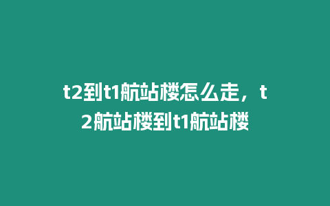 t2到t1航站樓怎么走，t2航站樓到t1航站樓