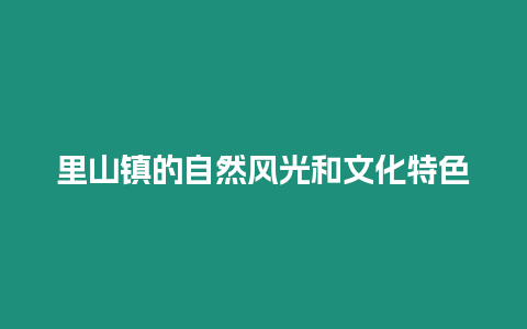 里山鎮的自然風光和文化特色