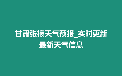 甘肅張掖天氣預報_實時更新最新天氣信息