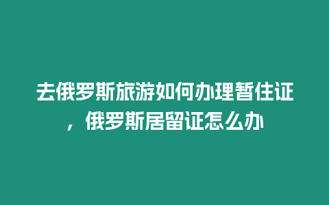 去俄羅斯旅游如何辦理暫住證，俄羅斯居留證怎么辦