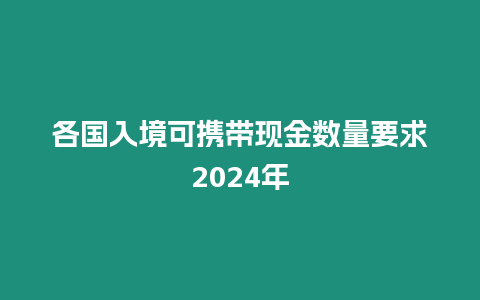 各國入境可攜帶現金數量要求2024年