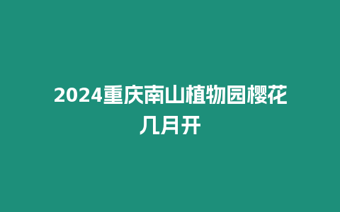 2024重慶南山植物園櫻花幾月開