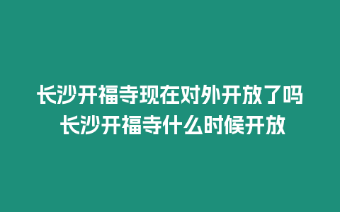 長沙開福寺現在對外開放了嗎 長沙開福寺什么時候開放