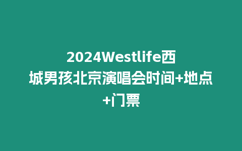 2024Westlife西城男孩北京演唱會時間+地點+門票