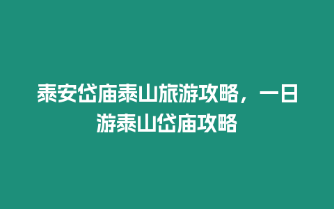 泰安岱廟泰山旅游攻略，一日游泰山岱廟攻略