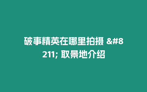 破事精英在哪里拍攝 – 取景地介紹