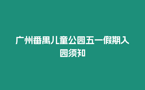 廣州番禺兒童公園五一假期入園須知