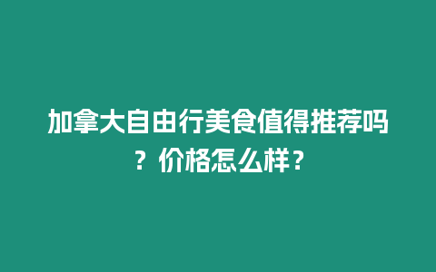 加拿大自由行美食值得推薦嗎？價格怎么樣？