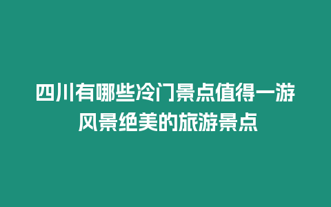 四川有哪些冷門景點值得一游 風景絕美的旅游景點