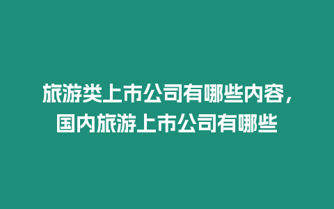 旅游類上市公司有哪些內(nèi)容，國內(nèi)旅游上市公司有哪些