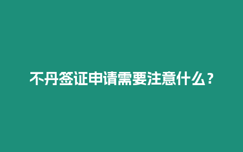 不丹簽證申請需要注意什么？