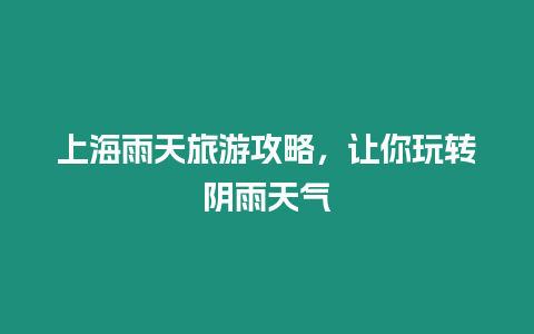 上海雨天旅游攻略，讓你玩轉(zhuǎn)陰雨天氣