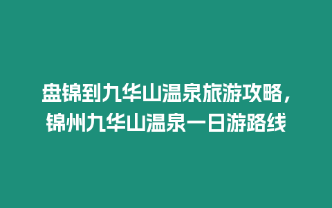 盤錦到九華山溫泉旅游攻略，錦州九華山溫泉一日游路線