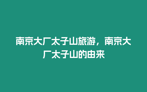 南京大廠太子山旅游，南京大廠太子山的由來