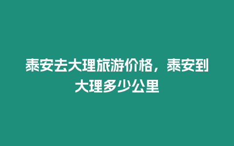 泰安去大理旅游價格，泰安到大理多少公里