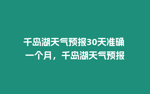 千島湖天氣預(yù)報(bào)30天準(zhǔn)確 一個(gè)月，千島湖天氣預(yù)報(bào)