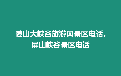 障山大峽谷旅游風(fēng)景區(qū)電話，屏山峽谷景區(qū)電話