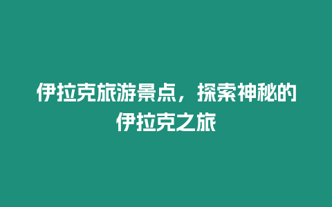 伊拉克旅游景點，探索神秘的伊拉克之旅