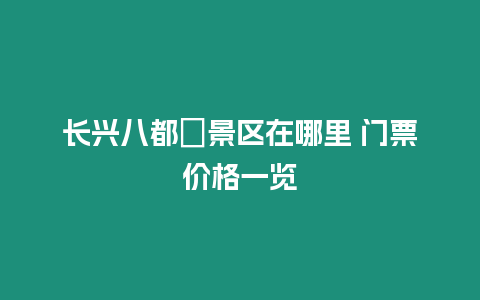 長興八都岕景區在哪里 門票價格一覽