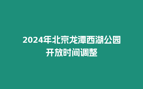 2024年北京龍?zhí)段骱珗@開放時(shí)間調(diào)整