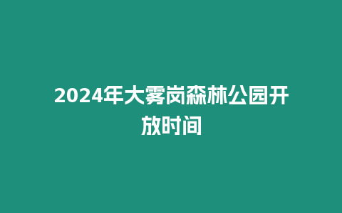 2024年大霧崗森林公園開放時間