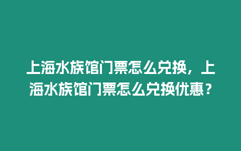 上海水族館門票怎么兌換，上海水族館門票怎么兌換優惠？