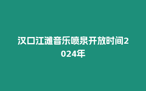 漢口江灘音樂噴泉開放時間2024年