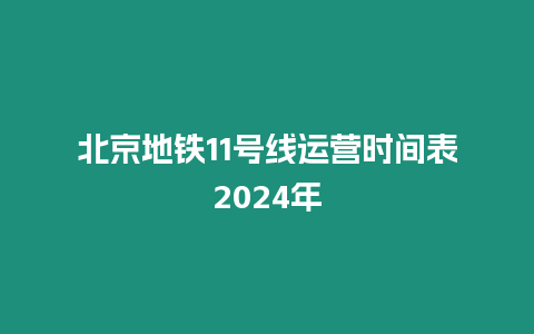 北京地鐵11號線運營時間表2024年