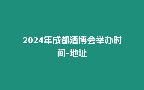 2024年成都酒博會舉辦時間-地址