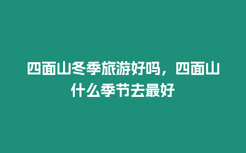 四面山冬季旅游好嗎，四面山什么季節去最好