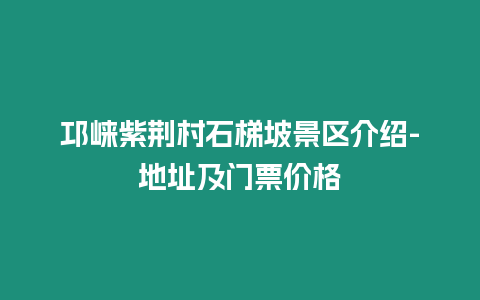 邛崍紫荊村石梯坡景區介紹-地址及門票價格