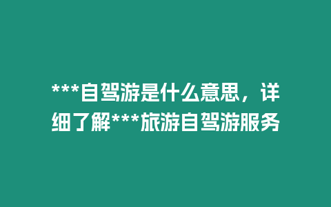 ***自駕游是什么意思，詳細了解***旅游自駕游服務