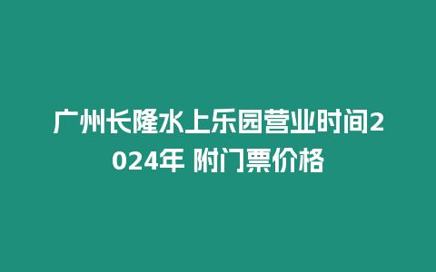 廣州長隆水上樂園營業時間2024年 附門票價格