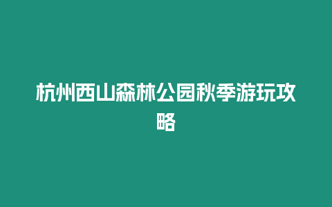 杭州西山森林公園秋季游玩攻略